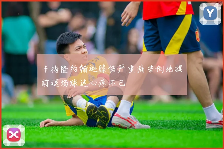 卡梅隆约翰逊膝伤严重痛苦倒地提前退场球迷心疼不已