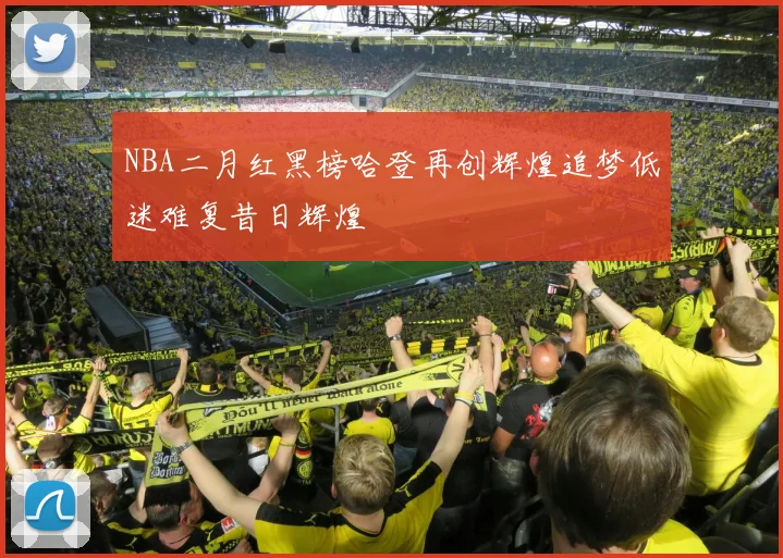 NBA二月红黑榜哈登再创辉煌追梦低迷难复昔日辉煌