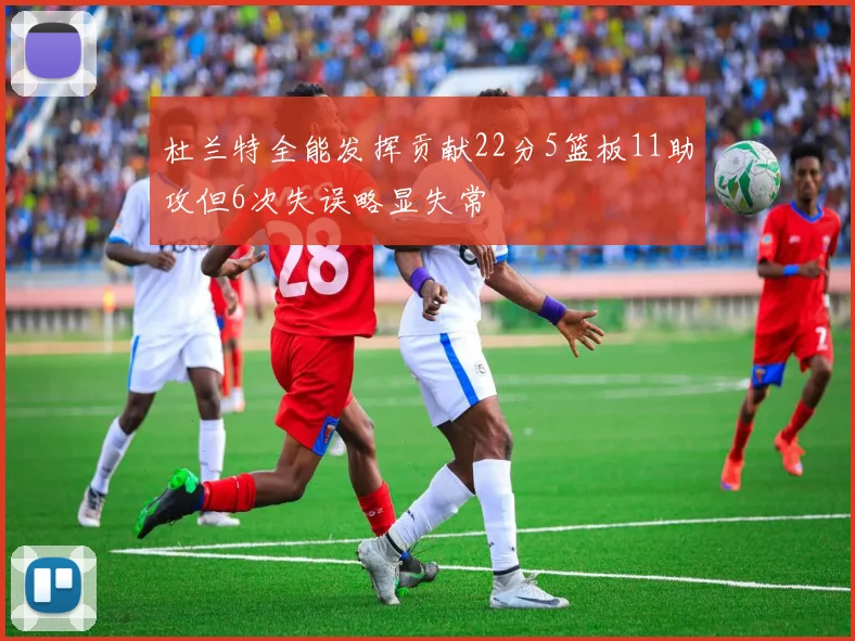 杜兰特全能发挥贡献22分5篮板11助攻但6次失误略显失常