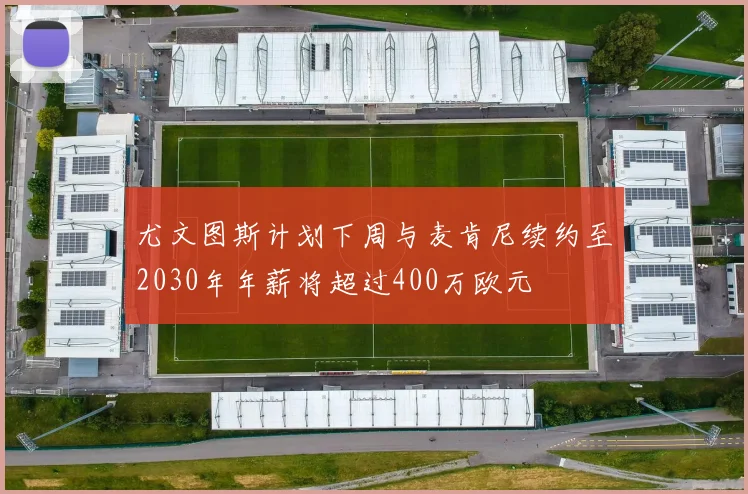 尤文图斯计划下周与麦肯尼续约至2030年年薪将超过400万欧元