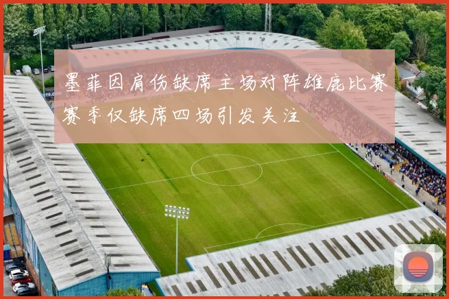 墨菲因肩伤缺席主场对阵雄鹿比赛赛季仅缺席四场引发关注