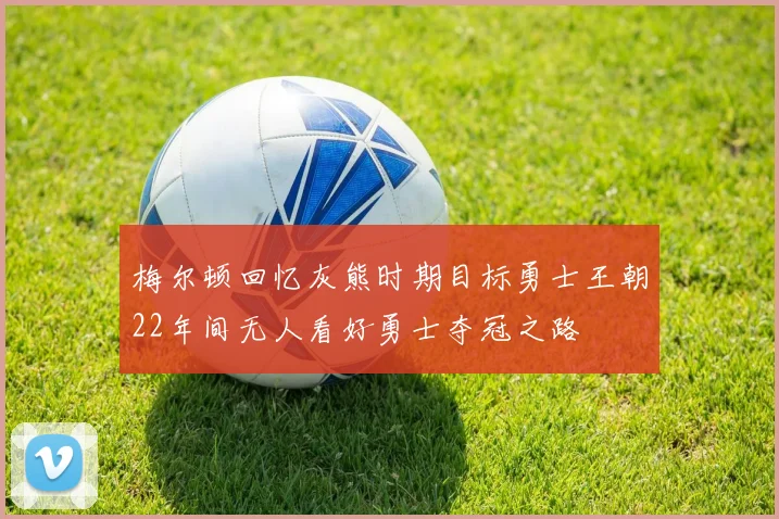 梅尔顿回忆灰熊时期目标勇士王朝22年间无人看好勇士夺冠之路
