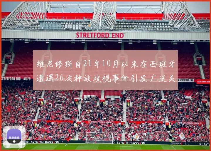 维尼修斯自21年10月以来在西班牙遭遇26次种族歧视事件引发广泛关注