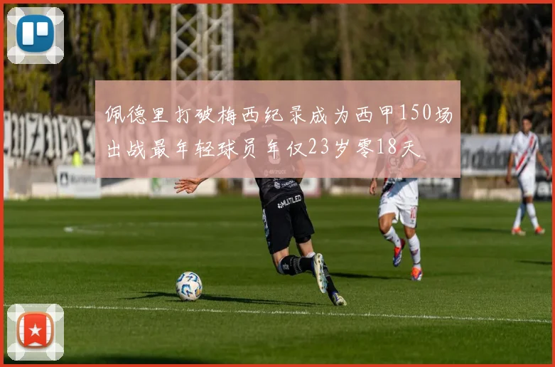 佩德里打破梅西纪录成为西甲150场出战最年轻球员年仅23岁零18天
