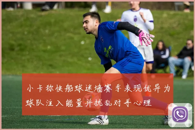 小卡称快船球迷墙赛季表现优异为球队注入能量并扰乱对手心理