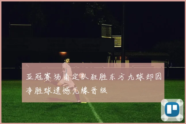 亚冠赛场南定队狂胜东方九球却因净胜球遗憾无缘晋级