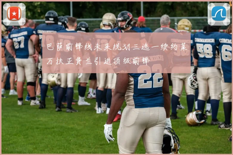 巴萨前锋线未来规划三选一续约莱万扶正费兰引进顶级前锋