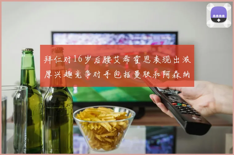 拜仁对16岁后腰艾希霍恩表现出浓厚兴趣竞争对手包括曼联和阿森纳
