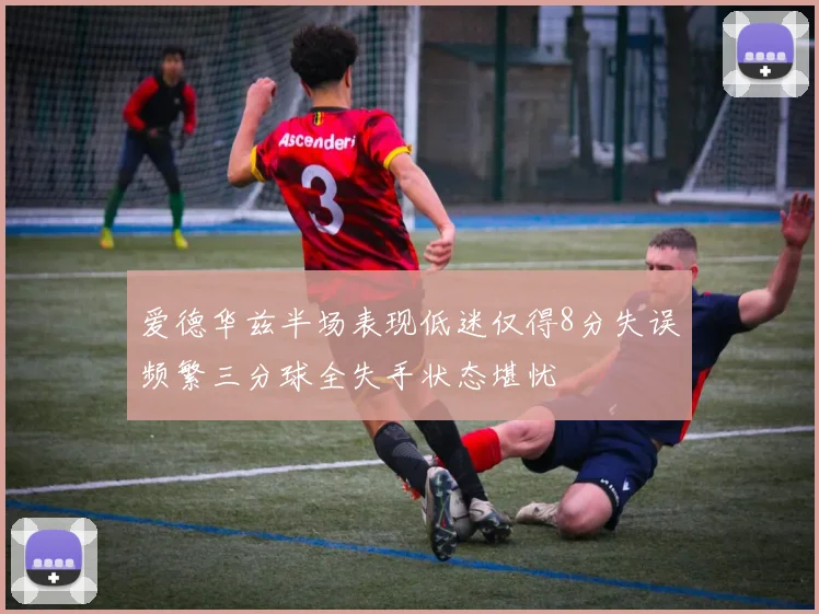 爱德华兹半场表现低迷仅得8分失误频繁三分球全失手状态堪忧