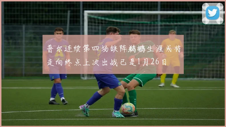 普尔连续第四场缺阵鹈鹕生涯或将走向终点上次出战已是1月26日